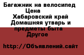 Багажник на велосипед › Цена ­ 500 - Хабаровский край Домашняя утварь и предметы быта » Другое   